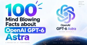 100 mind blowing facts about OpenAI GPT 6 Astra